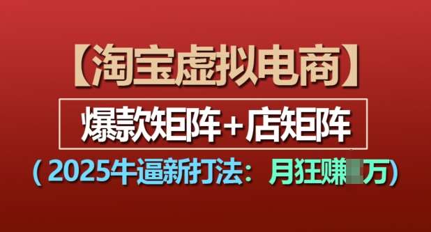 淘宝虚拟电商，2025牛逼新打法：爆款矩阵+店矩阵，月入过万云深网创社聚集了最新的创业项目，副业赚钱，助力网络赚钱创业。云深网创社