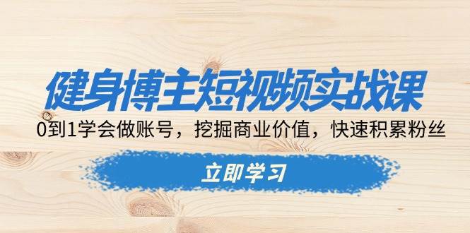 （13557期）健身博主短视频实战课：0到1学会做账号，挖掘商业价值，快速积累粉丝云深网创社聚集了最新的创业项目，副业赚钱，助力网络赚钱创业。云深网创社