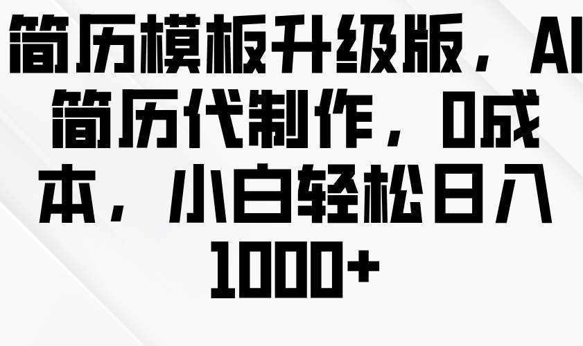 简历模板升级版，AI简历代制作，0成本，小白轻松日入1000+云深网创社聚集了最新的创业项目，副业赚钱，助力网络赚钱创业。云深网创社