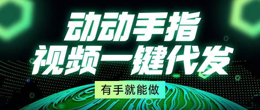 （13572期）动动手指，视频一键代发，有手就能做云深网创社聚集了最新的创业项目，副业赚钱，助力网络赚钱创业。云深网创社