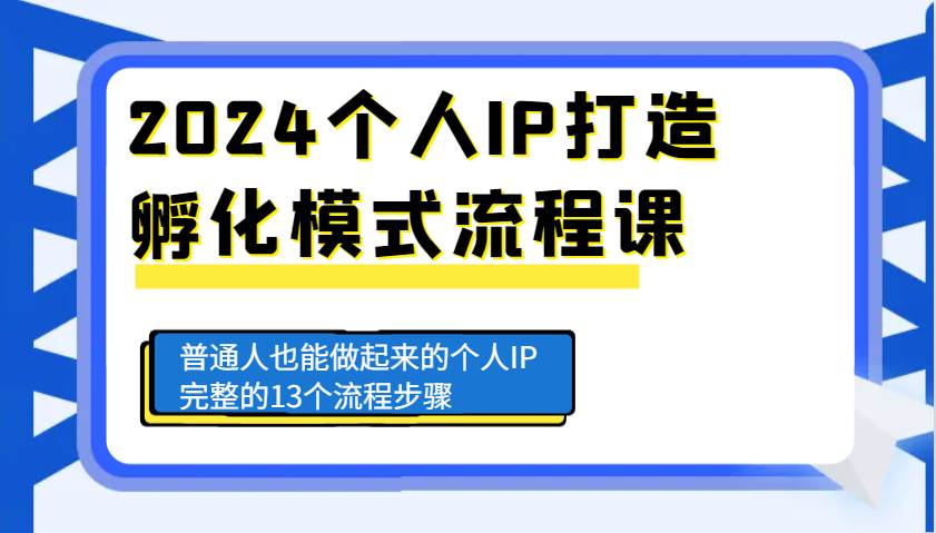 2024个人IP打造孵化模式流程课，普通人也能做起来的个人IP完整的13个流程步骤云深网创社聚集了最新的创业项目，副业赚钱，助力网络赚钱创业。云深网创社