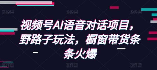 视频号AI语音对话项目，野路子玩法，橱窗带货条条火爆云深网创社聚集了最新的创业项目，副业赚钱，助力网络赚钱创业。云深网创社