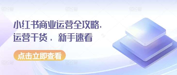 小红书商业运营全攻略，运营干货 ，新手速看云深网创社聚集了最新的创业项目，副业赚钱，助力网络赚钱创业。云深网创社