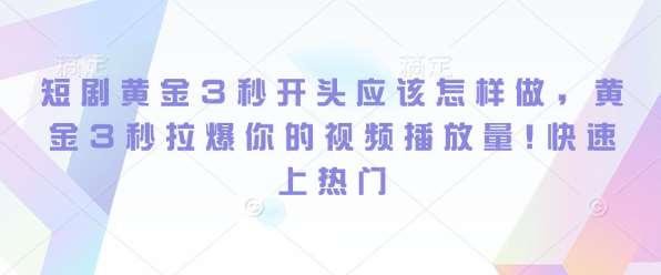 短剧黄金3秒开头应该怎样做，黄金3秒拉爆你的视频播放量，快速上热门云深网创社聚集了最新的创业项目，副业赚钱，助力网络赚钱创业。云深网创社