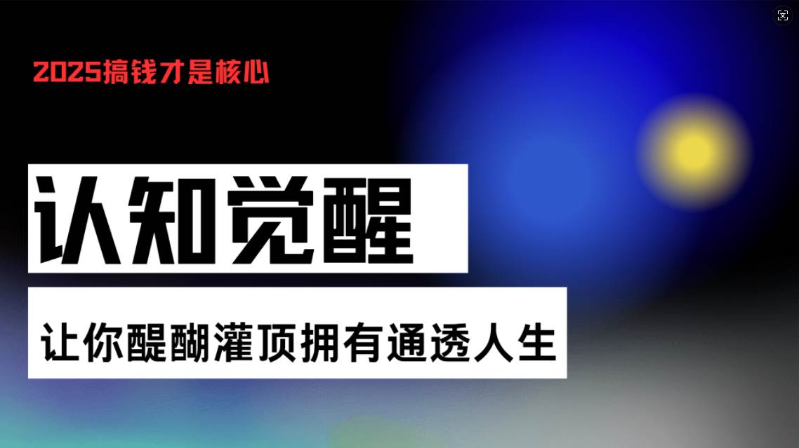 （13620期）认知觉醒，让你醍醐灌顶拥有通透人生，掌握强大的秘密！觉醒开悟课云深网创社聚集了最新的创业项目，副业赚钱，助力网络赚钱创业。云深网创社