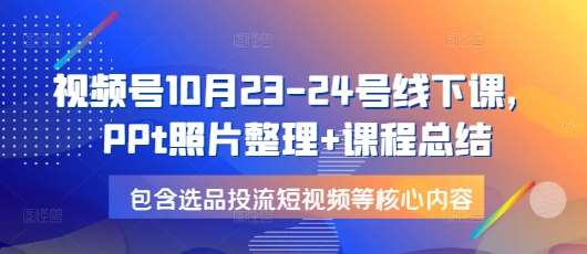 视频号10月23-24号线下课，PPt照片整理+课程总结，包含选品投流短视频等核心内容云深网创社聚集了最新的创业项目，副业赚钱，助力网络赚钱创业。云深网创社