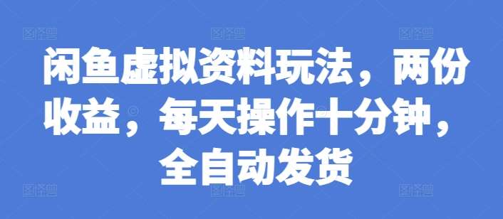 闲鱼虚拟资料玩法，两份收益，每天操作十分钟，全自动发货【揭秘】云深网创社聚集了最新的创业项目，副业赚钱，助力网络赚钱创业。云深网创社