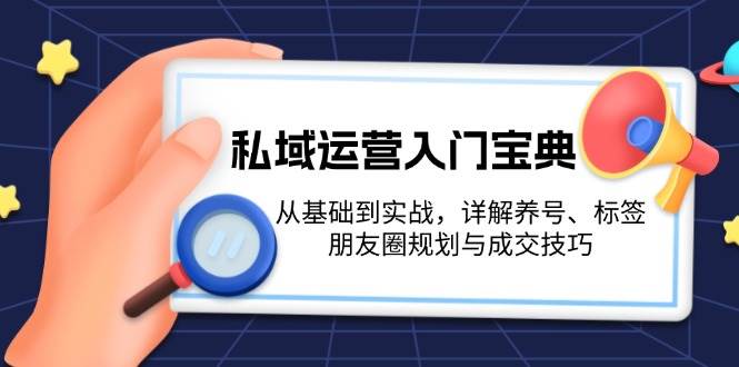 （13519期）私域运营入门宝典：从基础到实战，详解养号、标签、朋友圈规划与成交技巧云深网创社聚集了最新的创业项目，副业赚钱，助力网络赚钱创业。云深网创社