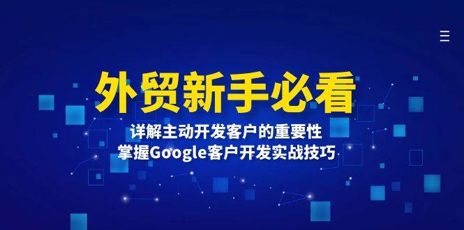 （13645期）外贸新手必看，详解主动开发客户的重要性，掌握Google客户开发实战技巧云深网创社聚集了最新的创业项目，副业赚钱，助力网络赚钱创业。云深网创社