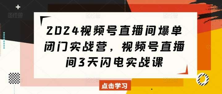 2024视频号直播间爆单闭门实战营，视频号直播间3天闪电实战课云深网创社聚集了最新的创业项目，副业赚钱，助力网络赚钱创业。云深网创社