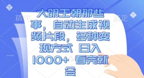 大明王朝那些事，自动生成视频片段，多种变现方式 日入1k 看完就会【揭秘】云深网创社聚集了最新的创业项目，副业赚钱，助力网络赚钱创业。云深网创社