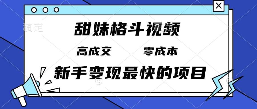 （13561期）甜妹格斗视频，高成交零成本，，谁发谁火，新手变现最快的项目，日入3000+云深网创社聚集了最新的创业项目，副业赚钱，助力网络赚钱创业。云深网创社