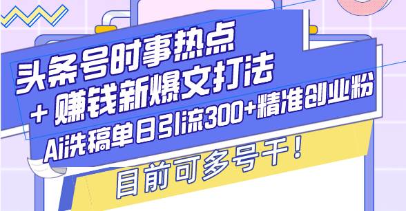 （13782期）头条号时事热点＋赚钱新爆文打法，Ai洗稿单日引流300+精准创业粉，目前…云深网创社聚集了最新的创业项目，副业赚钱，助力网络赚钱创业。云深网创社