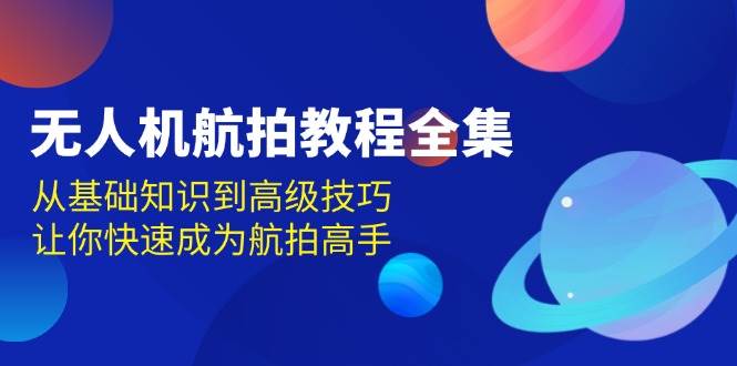 （13596期）无人机-航拍教程全集，从基础知识到高级技巧，让你快速成为航拍高手云深网创社聚集了最新的创业项目，副业赚钱，助力网络赚钱创业。云深网创社