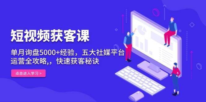 短视频获客课，单月询盘5000+经验，五大社媒平台运营全攻略,，快速获客秘诀云深网创社聚集了最新的创业项目，副业赚钱，助力网络赚钱创业。云深网创社