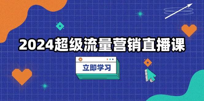 （13558期）2024超级流量营销直播课，低成本打法，提升流量转化率，案例拆解爆款云深网创社聚集了最新的创业项目，副业赚钱，助力网络赚钱创业。云深网创社