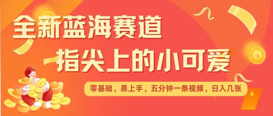 最新蓝海赛道，指尖上的小可爱，几分钟一条治愈系视频，日入几张，矩阵操作收益翻倍云深网创社聚集了最新的创业项目，副业赚钱，助力网络赚钱创业。云深网创社