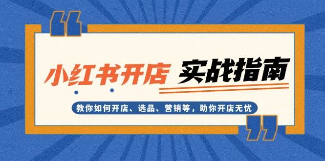 （13520期）小红书开店实战指南：教你如何开店、选品、营销等，助你开店无忧云深网创社聚集了最新的创业项目，副业赚钱，助力网络赚钱创业。云深网创社