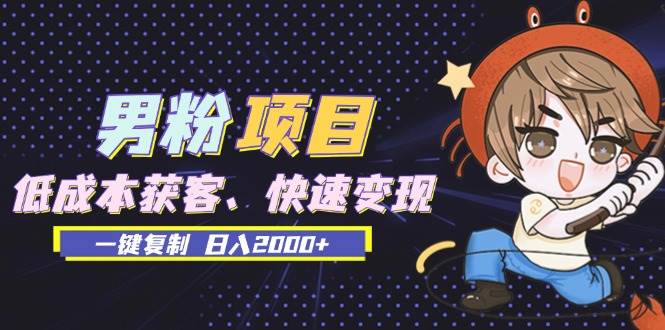 （13527期）男粉项目：低成本获客、快速变现、一键复制 日入2000+云深网创社聚集了最新的创业项目，副业赚钱，助力网络赚钱创业。云深网创社