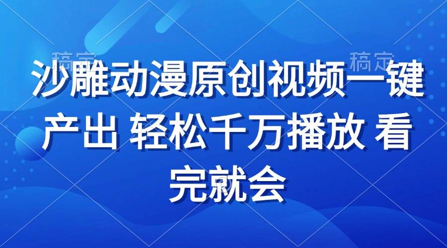 （13619期）沙雕动画视频一键产出 轻松千万播放 看完就会云深网创社聚集了最新的创业项目，副业赚钱，助力网络赚钱创业。云深网创社