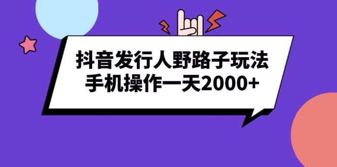 （13657期）抖音发行人野路子玩法，手机操作一天2000+云深网创社聚集了最新的创业项目，副业赚钱，助力网络赚钱创业。云深网创社