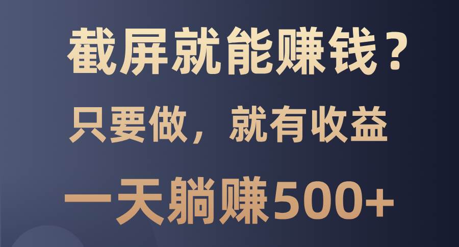 （13767期）截屏就能赚钱？0门槛，只要做，100%有收益的一个项目，一天躺赚500+云深网创社聚集了最新的创业项目，副业赚钱，助力网络赚钱创业。云深网创社