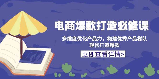 （13689期）电商爆款打造必修课：多维度优化产品力，构建优秀产品梯队，轻松打造爆款云深网创社聚集了最新的创业项目，副业赚钱，助力网络赚钱创业。云深网创社