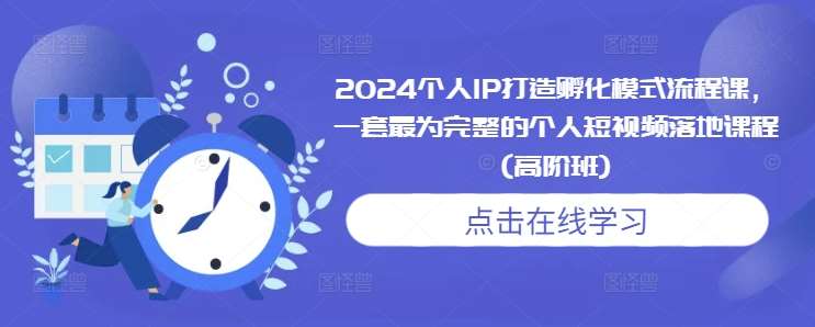 2024个人IP打造孵化模式流程课，一套最为完整的个人短视频落地课程(高阶班)云深网创社聚集了最新的创业项目，副业赚钱，助力网络赚钱创业。云深网创社