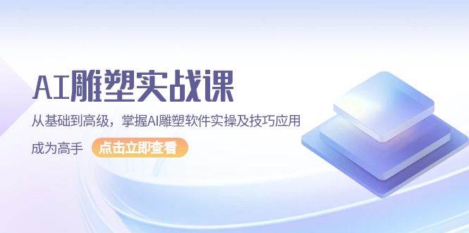 （13790期）AI 雕塑实战课，从基础到高级，掌握AI雕塑软件实操及技巧应用，成为高手云深网创社聚集了最新的创业项目，副业赚钱，助力网络赚钱创业。云深网创社