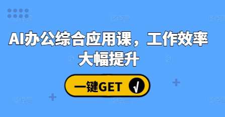 AI办公综合应用课，工作效率大幅提升云深网创社聚集了最新的创业项目，副业赚钱，助力网络赚钱创业。云深网创社