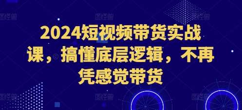 2024短视频带货实战课，搞懂底层逻辑，不再凭感觉带货云深网创社聚集了最新的创业项目，副业赚钱，助力网络赚钱创业。云深网创社