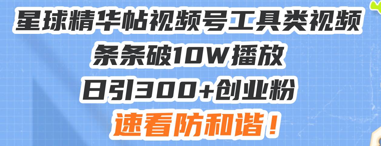 （13643期）星球精华帖视频号工具类视频条条破10W播放日引300+创业粉，速看防和谐！云深网创社聚集了最新的创业项目，副业赚钱，助力网络赚钱创业。云深网创社