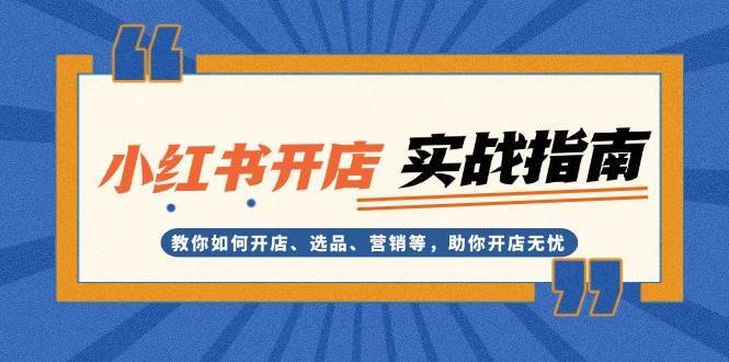 小红书开店实战指南：教你如何开店、选品、营销等，助你开店无忧云深网创社聚集了最新的创业项目，副业赚钱，助力网络赚钱创业。云深网创社