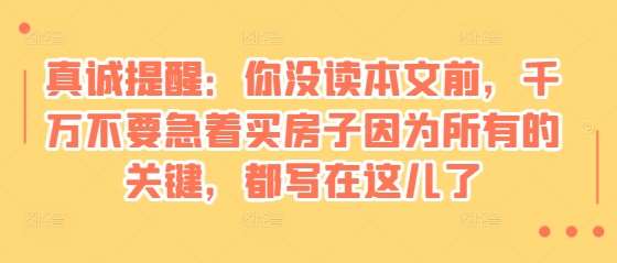 某付费文章：真诚提醒：你没读本文前，千万不要急着买房子因为所有的关键，都写在这儿了云深网创社聚集了最新的创业项目，副业赚钱，助力网络赚钱创业。云深网创社