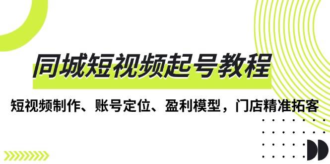 （13560期）同城短视频起号教程，短视频制作、账号定位、盈利模型，门店精准拓客云深网创社聚集了最新的创业项目，副业赚钱，助力网络赚钱创业。云深网创社