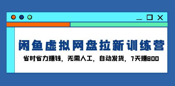 （13524期）闲鱼虚拟网盘拉新训练营：省时省力赚钱，无需人工，自动发货，7天赚800云深网创社聚集了最新的创业项目，副业赚钱，助力网络赚钱创业。云深网创社