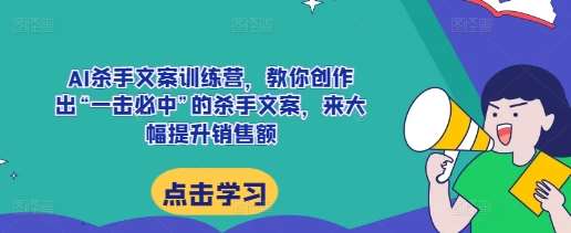 AI杀手文案训练营，教你创作出“一击必中”的杀手文案，来大幅提升销售额云深网创社聚集了最新的创业项目，副业赚钱，助力网络赚钱创业。云深网创社