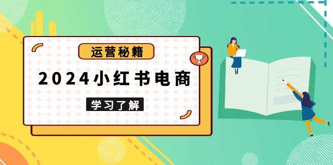 （13789期）2024小红书电商教程，从入门到实战，教你有效打造爆款店铺，掌握选品技巧云深网创社聚集了最新的创业项目，副业赚钱，助力网络赚钱创业。云深网创社