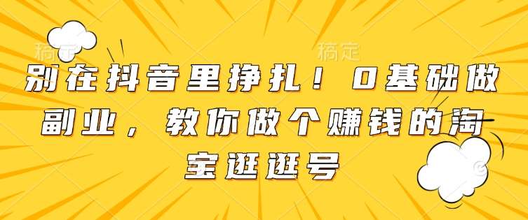 别在抖音里挣扎！0基础做副业，教你做个赚钱的淘宝逛逛号云深网创社聚集了最新的创业项目，副业赚钱，助力网络赚钱创业。云深网创社