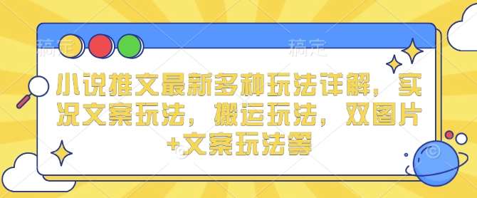 小说推文最新多种玩法详解，实况文案玩法，搬运玩法，双图片+文案玩法等云深网创社聚集了最新的创业项目，副业赚钱，助力网络赚钱创业。云深网创社