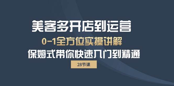 （10177期）美客多-开店到运营0-1全方位实战讲解 保姆式带你快速入门到精通（28节）-云深网创社