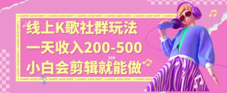 线上K歌社群结合脱单新玩法，无剪辑基础也能日入3位数，长期项目【揭秘】-云深网创社