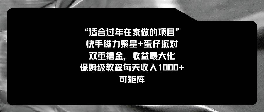 （8797期）适合过年在家做的项目，快手磁力+蛋仔派对，双重撸金，收益最大化 保姆…-云深网创社