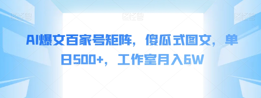 AI爆文百家号矩阵，傻瓜式图文，单日500+，工作室月入6W【揭秘】-云深网创社