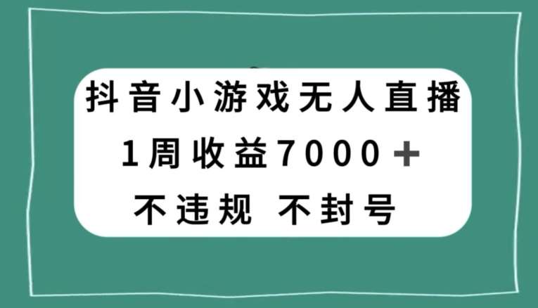 抖音小游戏无人直播，不违规不封号1周收益7000+，官方流量扶持【揭秘】-云深网创社