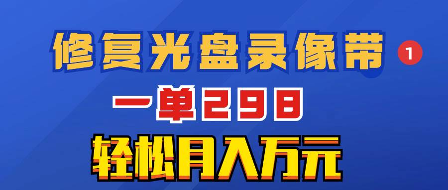 （8362期）超冷门项目：修复光盘录像带，一单298，轻松月入万元-云深网创社
