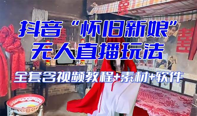 【怀旧新娘】无人直播整蛊互动玩法（含全套开播教程+软件+视频素材+音效）-云深网创社