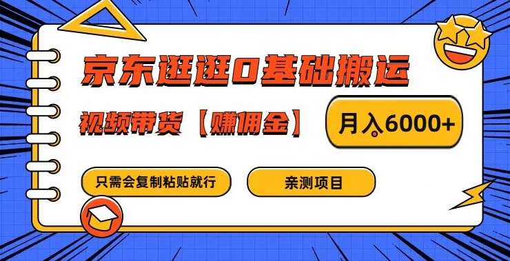 京东逛逛0基础搬运、视频带货【赚佣金】月入6000+【揭秘】-云深网创社