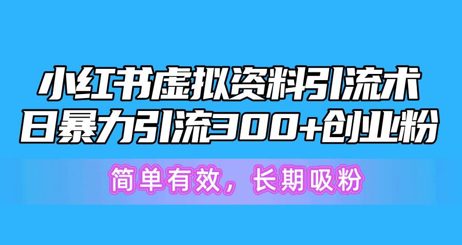 （10941期）小红书虚拟资料引流术，日暴力引流300+创业粉，简单有效，长期吸粉-云深网创社