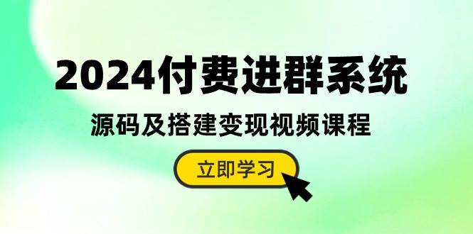 （10383期）2024付费进群系统，源码及搭建变现视频课程（教程+源码）-云深网创社